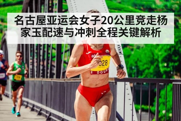 名古屋亚运会女子20公里竞走杨家玉配速与冲刺全程关键解析