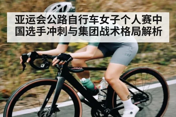 亚运会公路自行车女子个人赛中国选手冲刺与集团战术格局解析