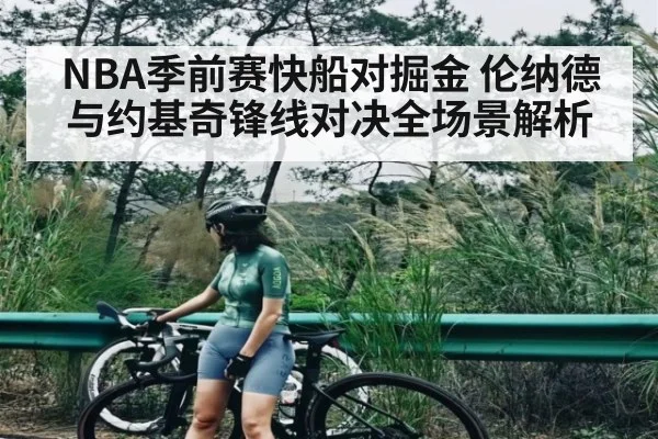 NBA季前赛快船对掘金 伦纳德与约基奇锋线对决全场景解析